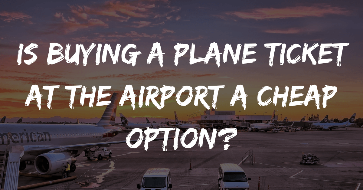 Is Buying a Plane Ticket at the Airport a Cheap Option?